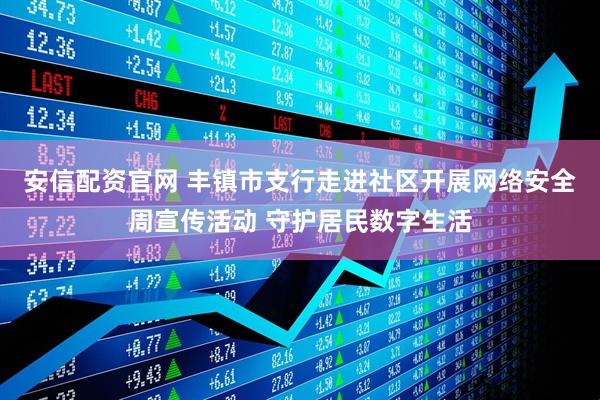 安信配资官网 丰镇市支行走进社区开展网络安全周宣传活动 守护居民数字生活