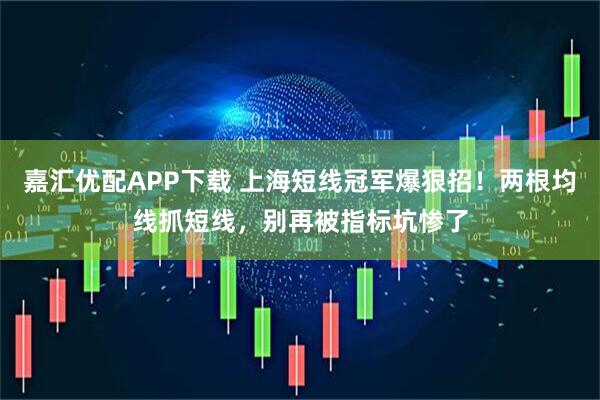 嘉汇优配APP下载 上海短线冠军爆狠招！两根均线抓短线，别再被指标坑惨了