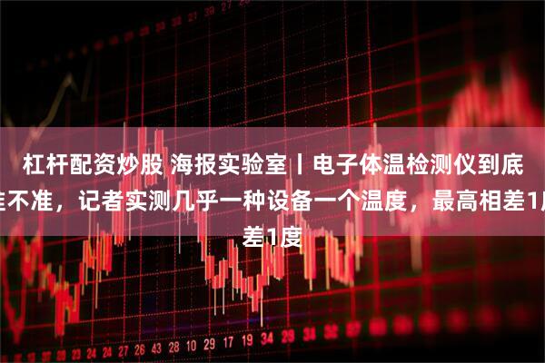 杠杆配资炒股 海报实验室丨电子体温检测仪到底准不准,记者实测几乎一种设备一个温度,最高相差1度