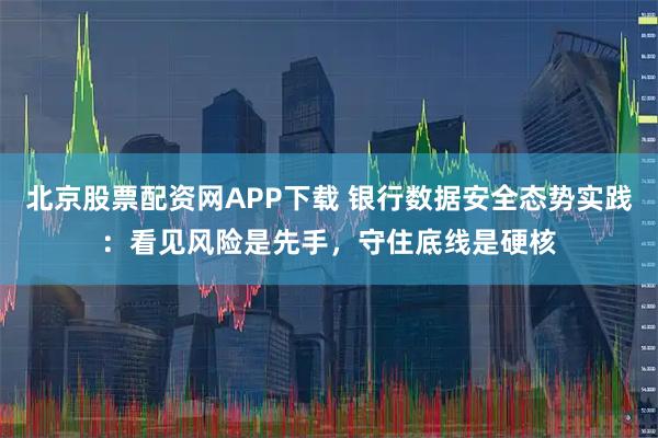 北京股票配资网APP下载 银行数据安全态势实践：看见风险是先手，守住底线是硬核