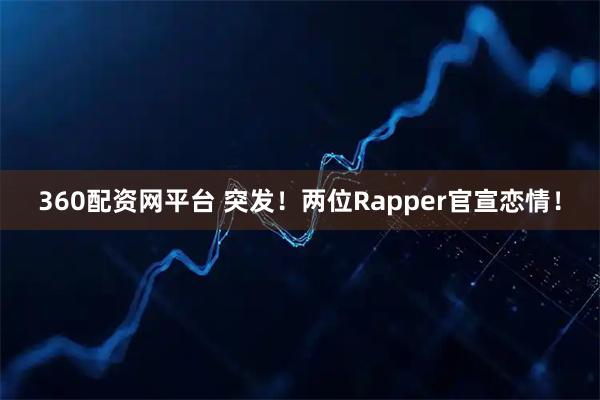 360配资网平台 突发！两位Rapper官宣恋情！