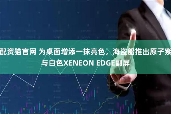 配资猫官网 为桌面增添一抹亮色,海盗船推出原子紫与白色XENEON EDGE副屏