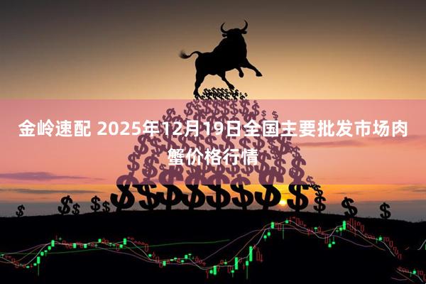 金岭速配 2025年12月19日全国主要批发市场肉蟹价格行情