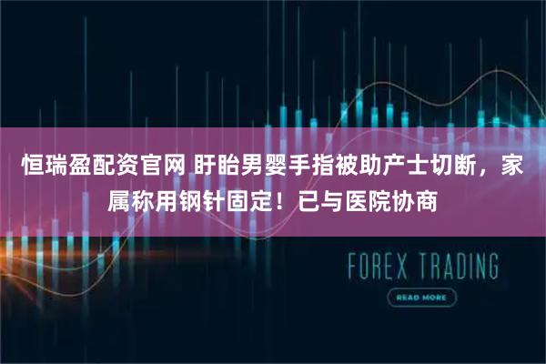 恒瑞盈配资官网 盱眙男婴手指被助产士切断，家属称用钢针固定！已与医院协商