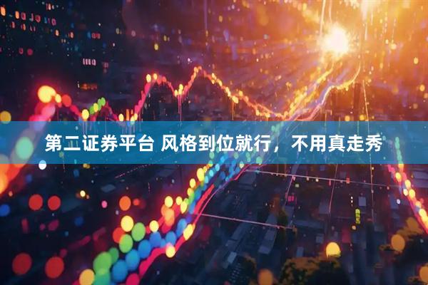 第二证券平台 风格到位就行，不用真走秀