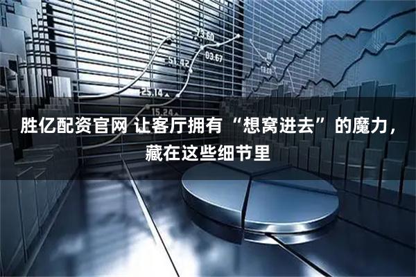 胜亿配资官网 让客厅拥有 “想窝进去” 的魔力，藏在这些细节里