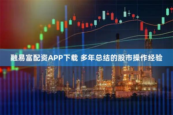 融易富配资APP下载 多年总结的股市操作经验